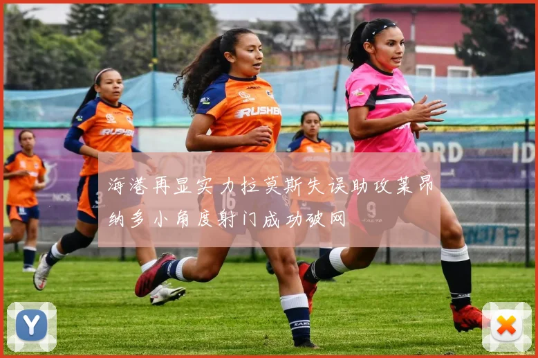 海港再显实力拉莫斯失误助攻莱昂纳多小角度射门成功破网