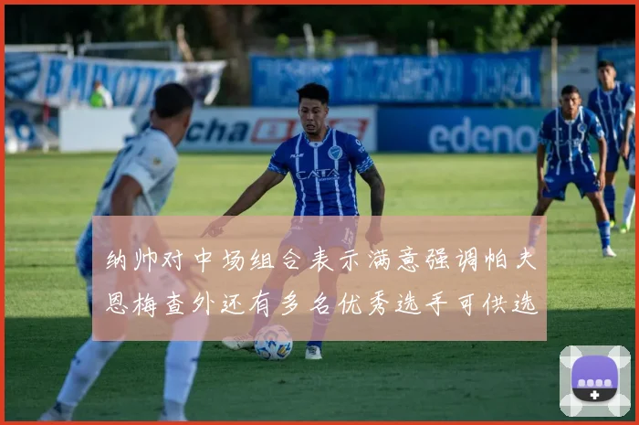 纳帅对中场组合表示满意强调帕夫恩梅查外还有多名优秀选手可供选择