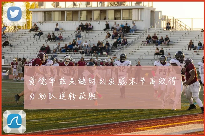 爱德华兹关键时刻发威末节高效得分助队逆转获胜