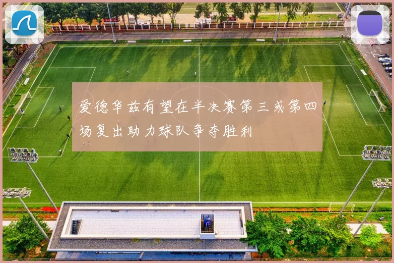 爱德华兹有望在半决赛第三或第四场复出助力球队争夺胜利