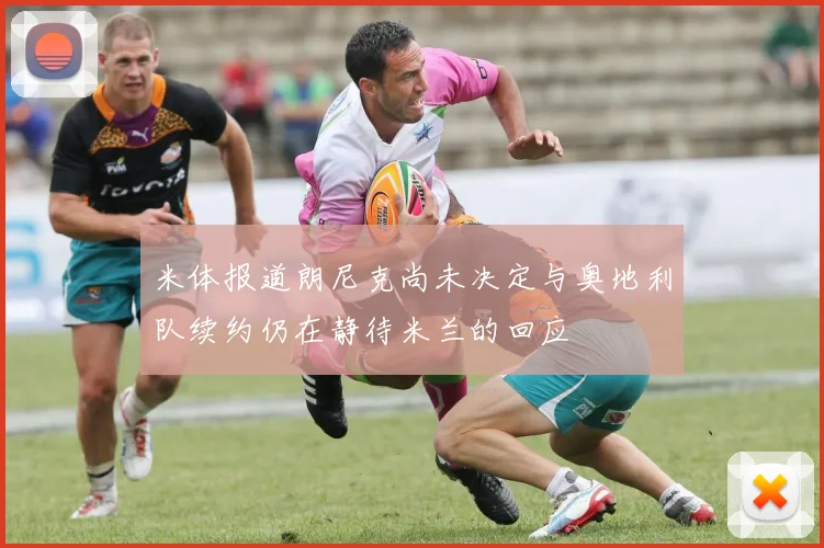 米体报道朗尼克尚未决定与奥地利队续约仍在静待米兰的回应
