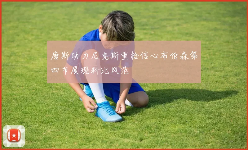 唐斯助力尼克斯重拾信心布伦森第四节展现科比风范
